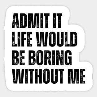 Admit It Life Would Be Boring Without Me Sticker